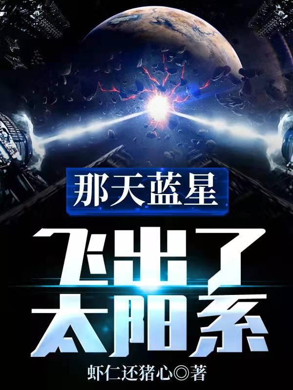 完整版《那天蓝星飞出了太阳系》章节目录在线阅读