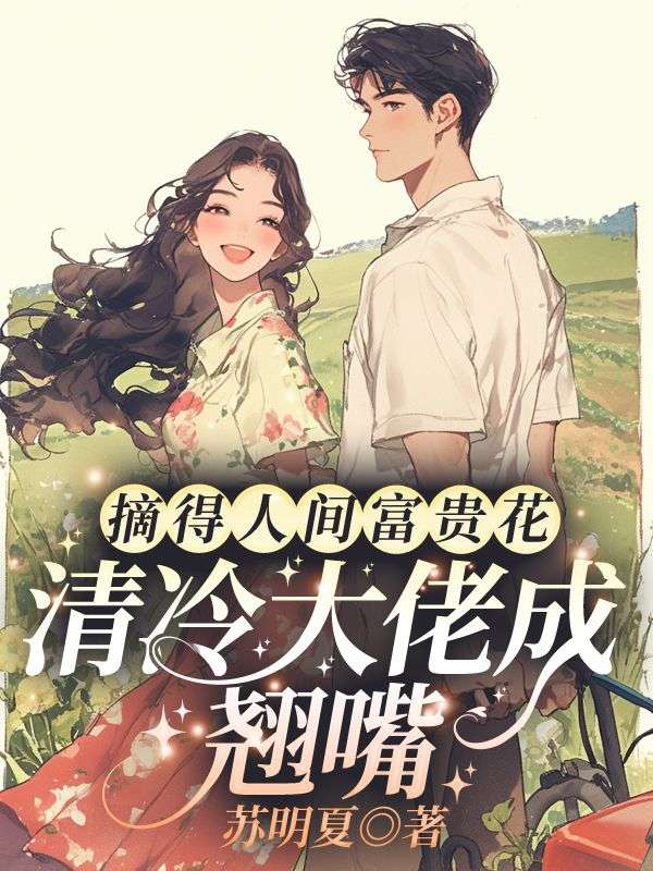 《摘得人间富贵花，清冷大佬成翘嘴》无删减章节目录在线阅读