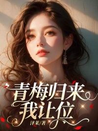 无弹窗小说青梅归来我让位 作者泽莱