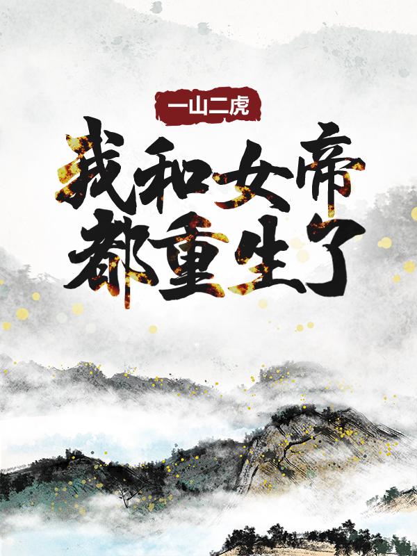 完整版《一山二虎：我和女帝都重生了》小说免费阅读