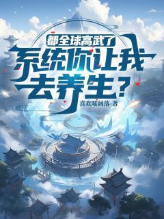 抖音热推小说《都全球高武了，系统你让我去养生？》全文在线阅读