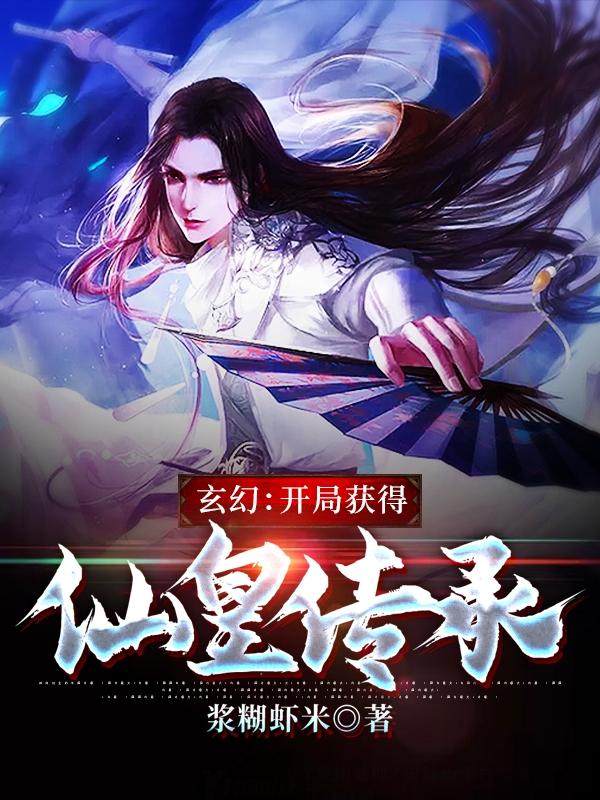 完整版《玄幻：开局获得仙皇传承》免费阅读