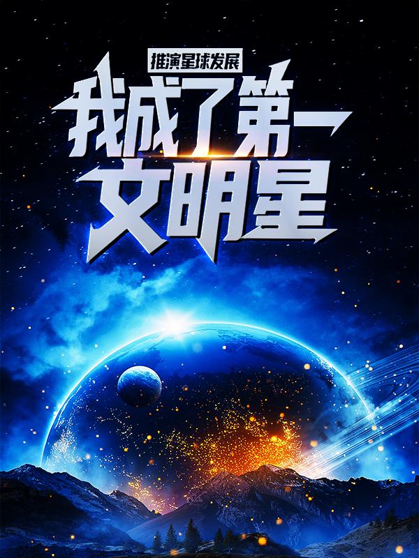 推演星球发展，我成了第一文明星小说免费资源，推演星球发展，我成了第一文明星在线阅读