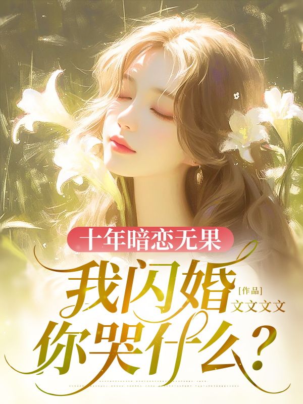 已完结小说《十年暗恋无果，我闪婚你哭什么？》在线阅读