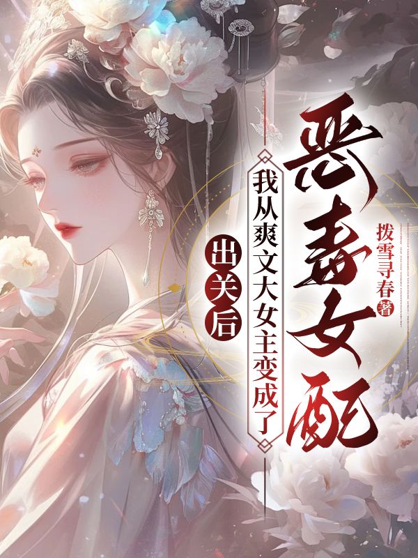 无删减版《出关后，我从爽文大女主变成了恶毒女配》章节免费阅读