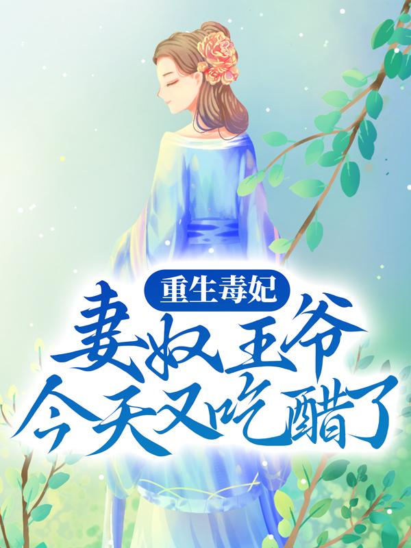 完整版《重生毒妃：妻奴王爷今天又吃醋了》全文阅读