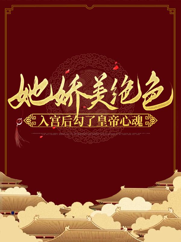 完整版《她娇美绝色，入宫后勾了皇帝心魂》全文阅读