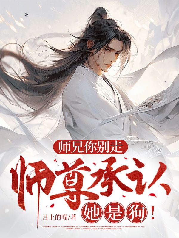 徐逸姜璃小说（师兄你别走，师尊承认她是狗！）无删减版阅读