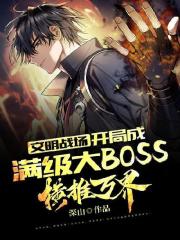 完整版《文明战场：开局成满级大BOSS，横推万界》全章节阅读