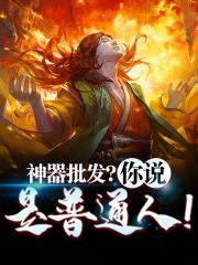 完整版《神器批发？你说是普通人！》全文阅读