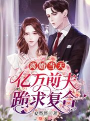 完整版《离婚当天，亿万前夫跪求复合》全文阅读