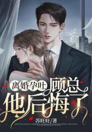 完整版《离婚孕吐，顾总他后悔了》全章节阅读