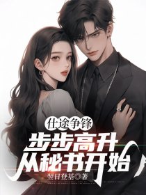 《仕途争锋，步步高升从秘书开始》完结版精彩阅读_第1章_001_尤物