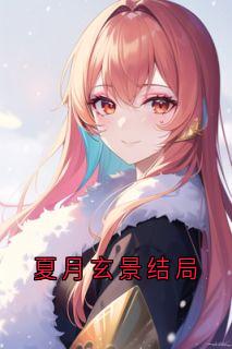 《华夏月玄景》小说章节免费阅读_夏月玄景结局小说全文