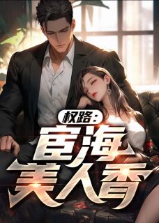《林睿叶舒妍》权路：宦海美人香全文免费阅读