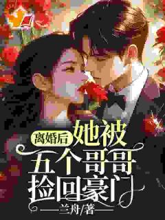 《离婚后，她被五个哥哥捡回豪门》大结局在线试读_《离婚后，她被五个哥哥捡回豪门》最新章节目录