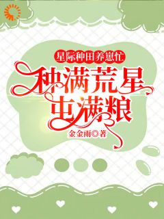 热文《星际种田养崽忙，种满荒星屯满粮》慕禾冷斯年小说全文无弹窗阅读