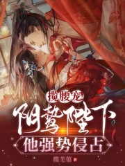 完整版《揽腰宠！阴鸷陛下他强势侵占》免费阅读