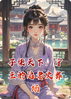 《子柒天下：宁王的追妻火葬场》免费阅读_夏子柒萧景琰在线阅读