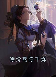 徐泠鸢陈千烁徐泠鸢陈千烁大结局在线阅读