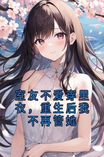 《南邱简清》小说全文在线试读_室友不爱穿里衣，重生后我不再管她小说阅读