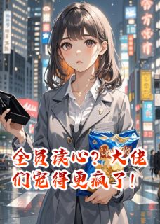 《全员读心?大佬们宠得更疯了!》小说章节列表精彩阅读_苏淼淼沈清言小说全文