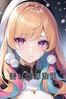 《姜以念薄淮臣》小说章节精彩试读_姜以念薄淮臣姜以念薄淮臣第2章 小说全文