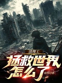 《清理工拯救世界怎么了！？》小说大结局免费试读_清理工拯救世界怎么了！？第17章
