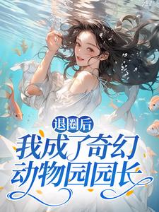 白芸阮静柔小说_退圈后,我成了奇幻动物园园长(白芸阮静柔)小说阅读