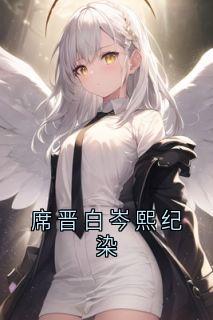 《席晋白岑熙纪染》小说免费阅读_席晋白岑熙小说大结局在线阅读