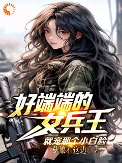 《好端端的女兵王,就宠那个小白脸》小说免费阅读_《好端端的女兵王,就宠那个小白脸》最新章节目录
