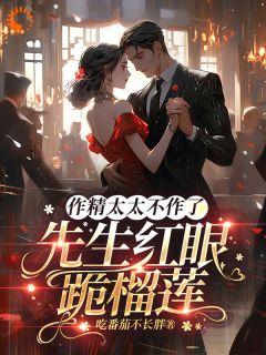 《金滢溪江郝》小说大结局精彩试读_作精太太不作了，先生红眼跪榴莲小说阅读