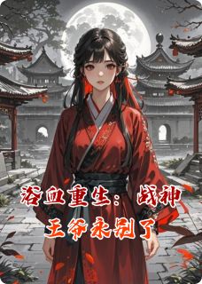 萧绝林婉儿小说全文在线阅读_浴血重生:战神王爷永别了全文完整版章节