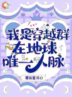 《我是穿越群在地球唯一人脉》周湘周长安大结局在线阅读